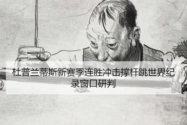 杜普兰蒂斯新赛季连胜冲击撑杆跳世界纪录窗口研判