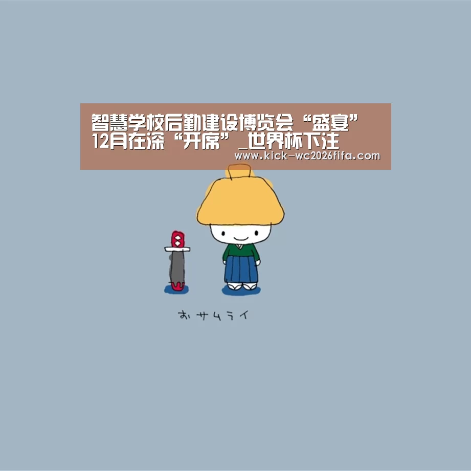 智慧学校后勤建设博览会“盛宴” 12月在深“开席”_世界杯下注(图2) 世界杯下注网站